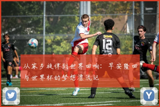 从家乡旋律到世界回响：早安隆回与世界杯的梦想漂流记