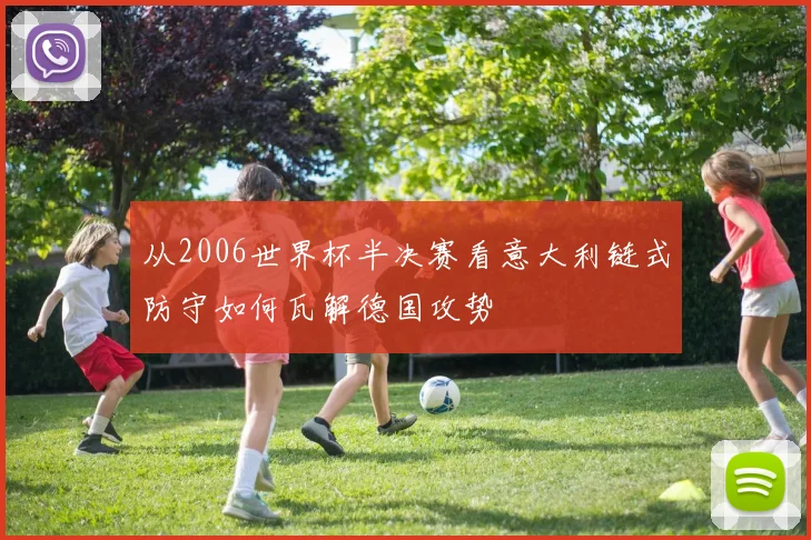 从2006世界杯半决赛看意大利链式防守如何瓦解德国攻势