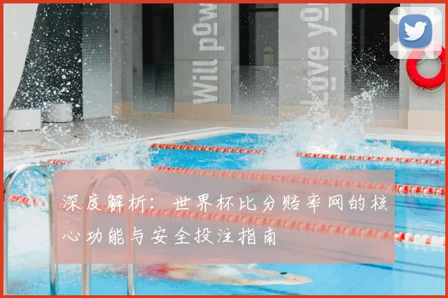 深度解析:世界杯比分赔率网的核心功能与安全投注指南