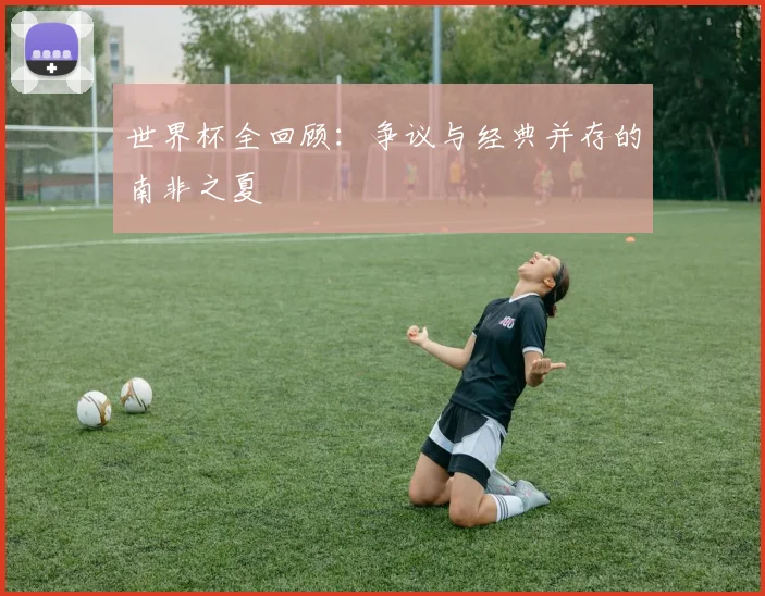 世界杯全回顾:争议与经典并存的南非之夏
