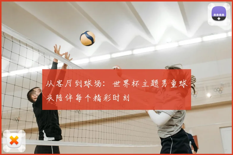 从客厅到球场：世界杯主题男童球衣陪伴每个精彩时刻