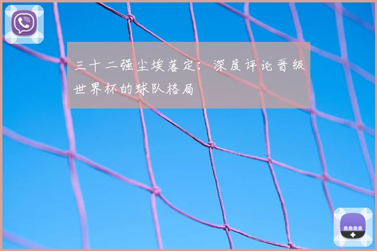三十二强尘埃落定：深度评论晋级世界杯的球队格局