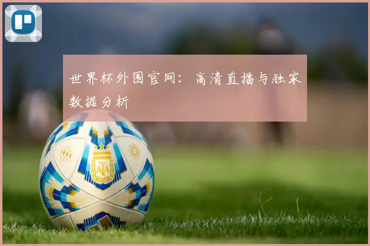 世界杯外围官网：高清直播与独家数据分析