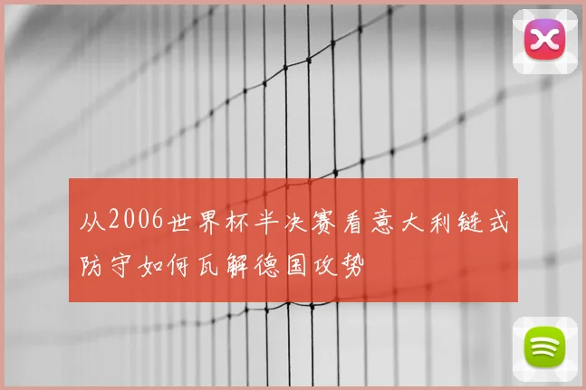 从2006世界杯半决赛看意大利链式防守如何瓦解德国攻势