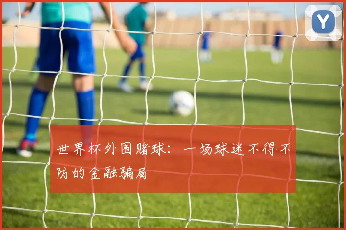 世界杯外围赌球：一场球迷不得不防的金融骗局