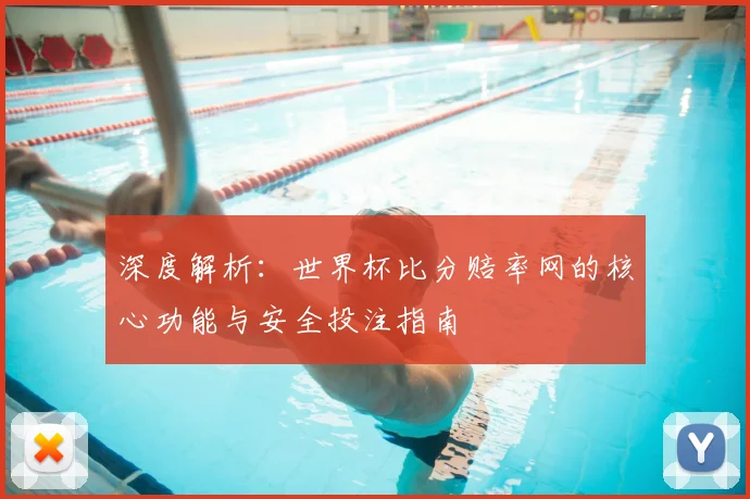 深度解析:世界杯比分赔率网的核心功能与安全投注指南